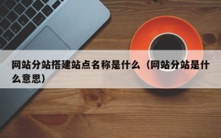 杞县网站分站搭建站点名称是什么（网站分站是什么意思）