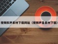 杞县视频拟声素材下载网站（视频声音素材下载）