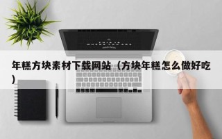 杞县年糕方块素材下载网站（方块年糕怎么做好吃）