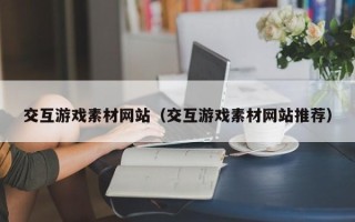 杞县交互游戏素材网站（交互游戏素材网站推荐）