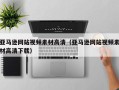 杞县亚马逊网站视频素材高清（亚马逊网站视频素材高清下载）
