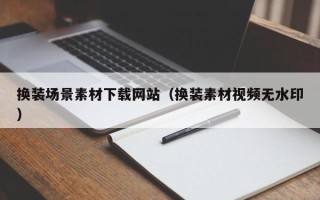 杞县换装场景素材下载网站（换装素材视频无水印）