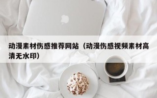 杞县动漫素材伤感推荐网站（动漫伤感视频素材高清无水印）
