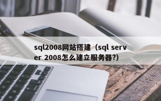 杞县sql2008网站搭建（sql server 2008怎么建立服务器?）