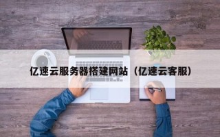 杞县亿速云服务器搭建网站（亿速云客服）