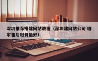 杞县深圳推荐搭建网站教程（深圳建网站公司 哪家售后服务最好）
