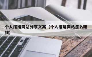 杞县个人搭建网站分享文案（个人搭建网站怎么赚钱）