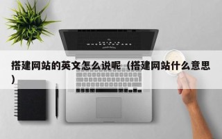 杞县搭建网站的英文怎么说呢（搭建网站什么意思）