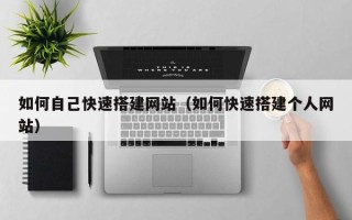 杞县如何自己快速搭建网站（如何快速搭建个人网站）