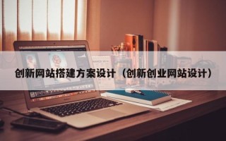 杞县创新网站搭建方案设计（创新创业网站设计）